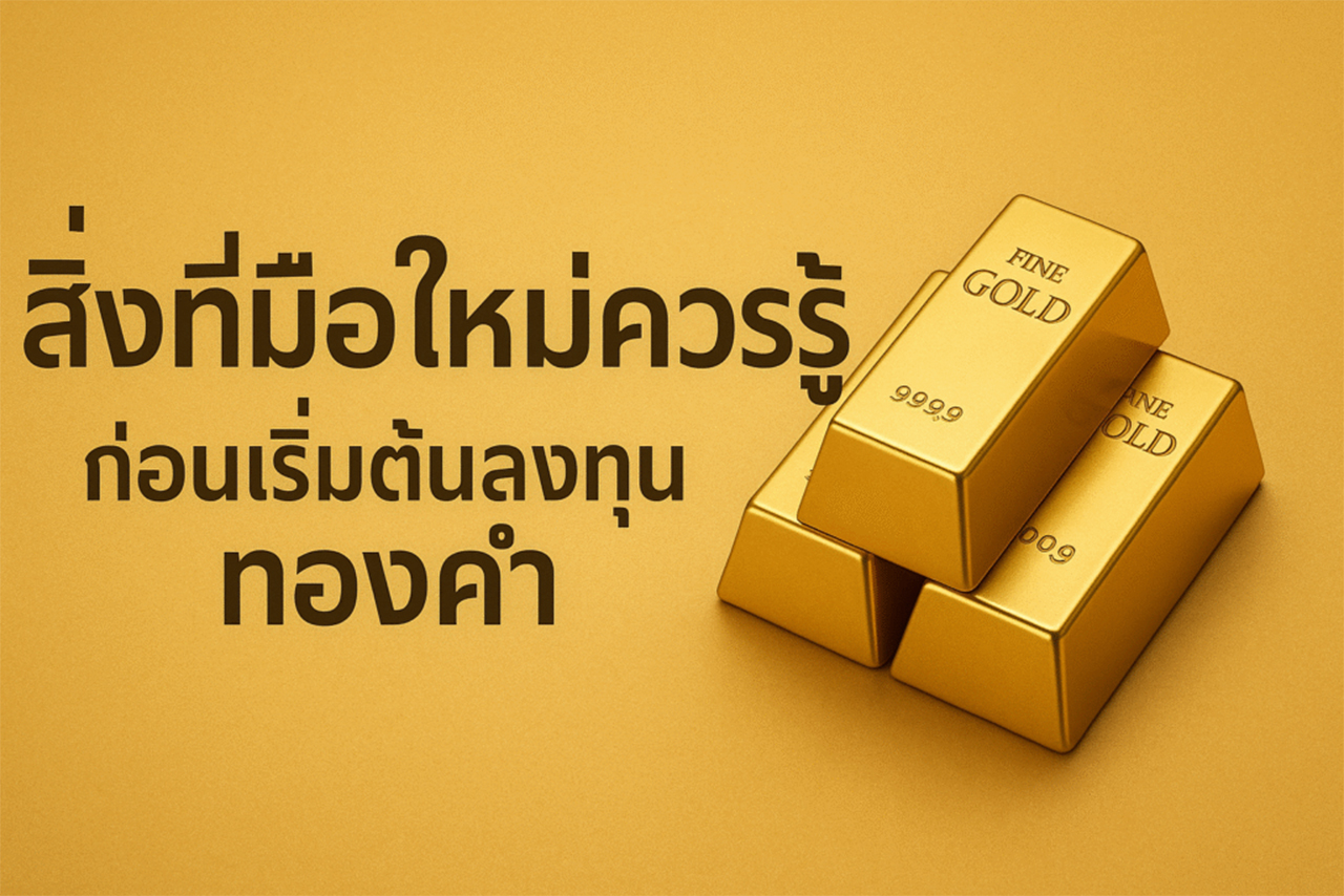 สิ่งที่มือใหม่ควรรู้ก่อนเริ่มต้นลงทุนทองคำ: วิธีเลือกทอง, ซื้อทองแบบไหนดี, และต้องรู้อะไรก่อนลงทุน